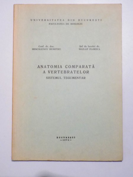 ANATOMIA COMPARATA A VERTEBRATELOR - SISTEMUL TEGUMENTAR de MISCALENCU DUMITRU si MAILAT FLORICA , 1974