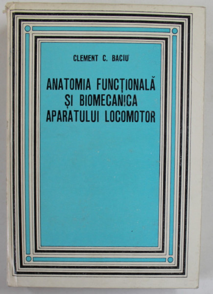 ANATOMIA FUNCTIONALA SI BIOMECANICA A APARATULUI LOCOMOTOR de CLEMENT C. BACIU , 1977