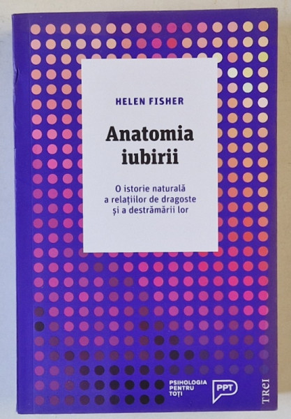 ANATOMIA IUBIRII , O ISTORIE NATURALA A RELATIILOR DE DRAGOSTE SI A DESTRAMARII LOR de HELEN FISHER , 2018