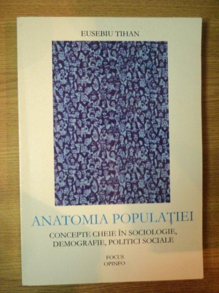 ANATOMIA POPULATIEI , CONCEPTE CHEIE IN SOCIOLOGIE , DEMOCRATIE , POLITICI SOCIALE de EUSEBIU TIHAN  , Bucuresti 2004