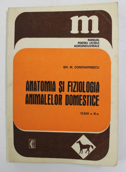ANATOMIA SI FIZIOLOGIA ANIMALELOR DOMESTICE , CLASA A XI-A de GH. M. CONSTANTINESCU , MANUAL PENTRU LICEE AGROINDUSTRIALE , 1980 , DEDICATIE *