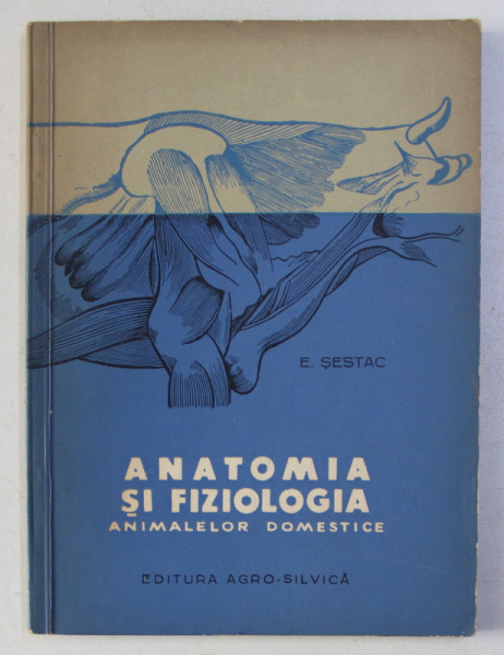 ANATOMIA SI FIZIOLOGIA ANIMALELOR DOMESTICE de E. SESTAC , 1962