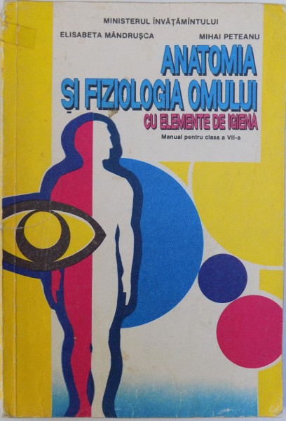 ANATOMIA SI FIZIOLOGIA OMULUI CU ELEMENTE DE IGIENA, MANUAL PENTRU CLASA A VII-A de ELISABETA MANDRUSCA, MIHAI PETEANU