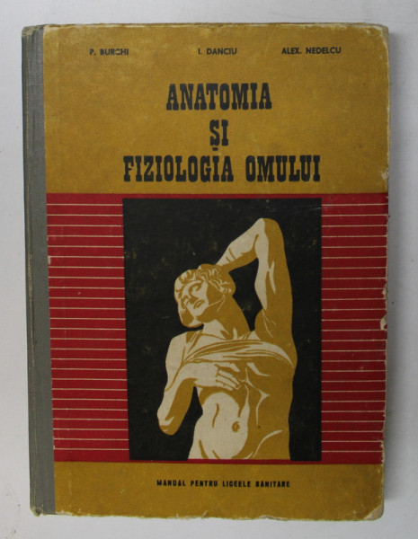 ANATOMIA SI FIZIOLOGIA OMULUI de P. BURCHI ...ALEX NEDELCU , MANUAL PENTRU LICEELE SANITARE , 1969