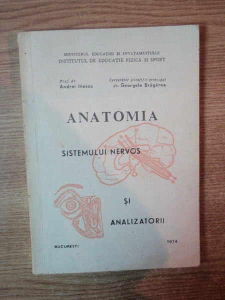 ANATOMIA SISTEMULUI NERVOS SI ANALIZATORII de ANDREI ILIESCU , GEORGETA BRAGAREA , Bucuresti 1974