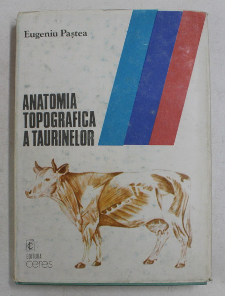 ANATOMIA TOPOGRAFICA A TAURINELOR de EUGENIU PASTEA  , EXPLICATII IN LATINA , ENGLEZA , FRANCEZA , GERMANA , ROMANA , 1990