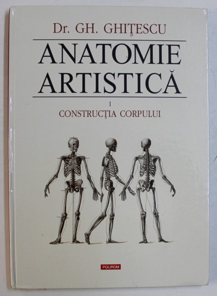 ANATOMIE ARTISTICA de GH. GHITESCU , VOL. I : CONSTRUCTIA CORPULUI , 2010