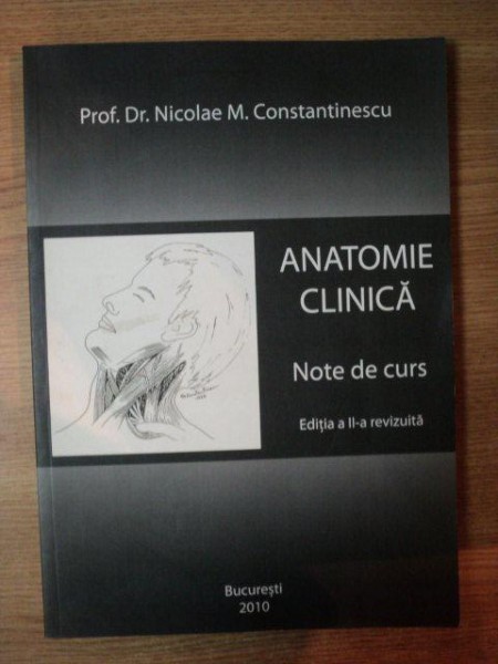 ANATOMIE CLINICA . NOTE DE CURS , EDITIA A II-A REVIZUITA de NICOLAE M. CONSTANTINESCU , 2010