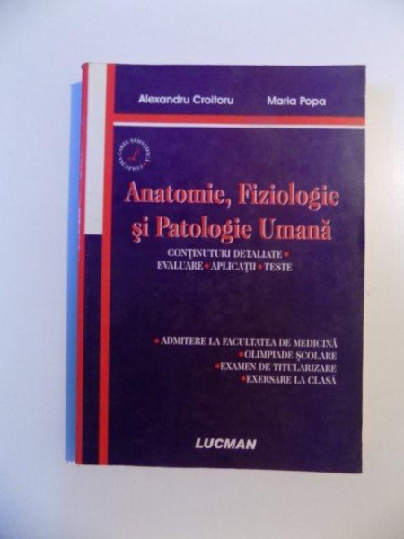 ANATOMIE , FIZIOLOGIE SI PATOLOGIE UMANA , CONTINUTURI DETALIATE , EVALUARE , APLICATII , TESTE de ALEXANDRA CROITORU , MARIA POPA , 2007