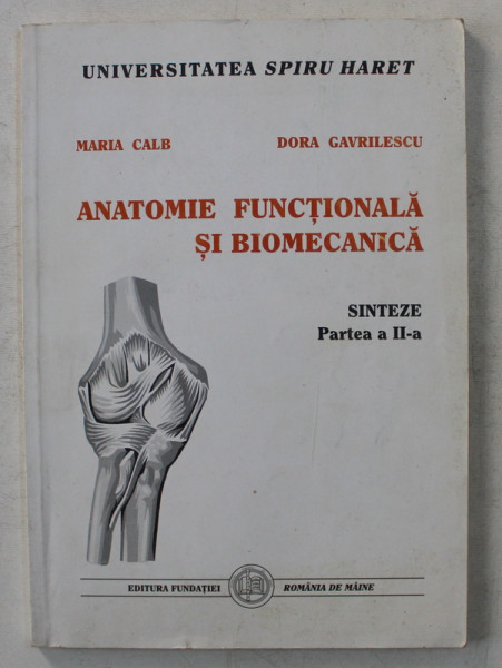 ANATOMIE FUNCTIONALA SI BIOMECANICA - SINTEZE , PARTEA a - II - a de MARIA CALB , DORA GAVRILESCU , 2000