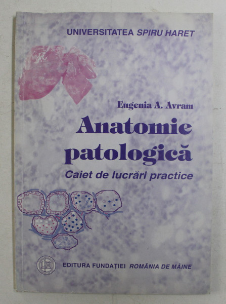 ANATOMIE PATOLOGICA  - CAIET DE LUCRARI PRACTICE de EUGENIA A . AVRAM , 2002, DEDICATIE *