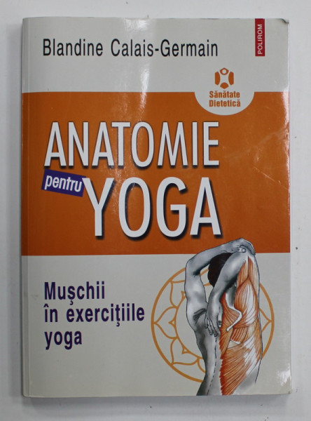 ANATOMIE PENTRU YOGA , MUSCHII IN EXERCITIILE YOGA de BLANDINE CALAIS - GERMAIN , 2018