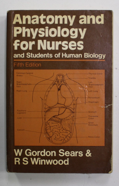 ANATOMY AND PHYSIOLOGY FOR NURSES AND STUDENTS OF HUMAN BIOLOGY by W. GORDON SEARS and R.S. WINWOOD , 1974 , PREZINTA URME DE UZURA SI DE INDOIRE , MICI DEFECTE