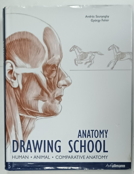 ANATOMY DRAWING SCHOOL - HUMAN , ANIMAL , COMPARATIVE ANATOMY by ANDRAS SZUNYOGHY and GYORGY FEHER , 2006