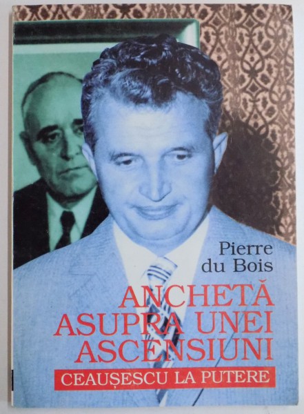 ANCHETA ASUPRA UNEI ASCENSIUNI , CEAUSESCU LA PUTERE de PIERRE DU BOIS , 1998