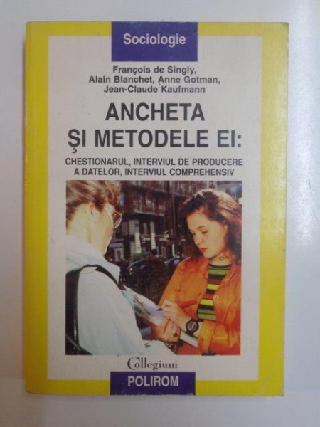 ANCHETA SI METODELE EI . CHESTIONARUL , INTERVIUL DE PRODUCERE A DATELOR , INTERVIUL COMPREHENSIV de FRANCOIS DE SIGLY ... JEAN CLAUDE KAUFMANN , 1998