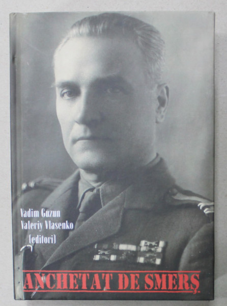 ANCHETAT DE SMERS : ASUL SSI SI LIDERUL EMIGRATIEI UCRAINENE DIN ROMANIA IN DOSARELE SBU , 1944 - 1947 , editori VADIM GUZUN si VALERIY VLASENKO , 2016