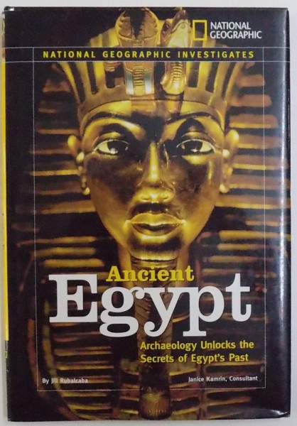 ANCIENT EGYPT  - ARCHAEOLOGY UNLOCKS THE SECRETS OF EGYPT' S PAST ( NATIONAL GEOGRAPHIC  INVESTIGATES ) , by JILL RUBALCABA ,  consultant JANICE KAMRIN , 2007