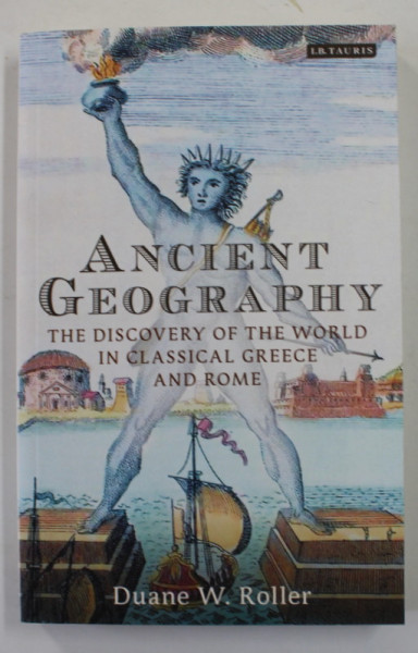 ANCIENT GEOGRAPHY - THE DISCOVERY OF THE WORLD IN CLASSICAL GREECE AND ROME by DUANE W. ROLLER , 2017