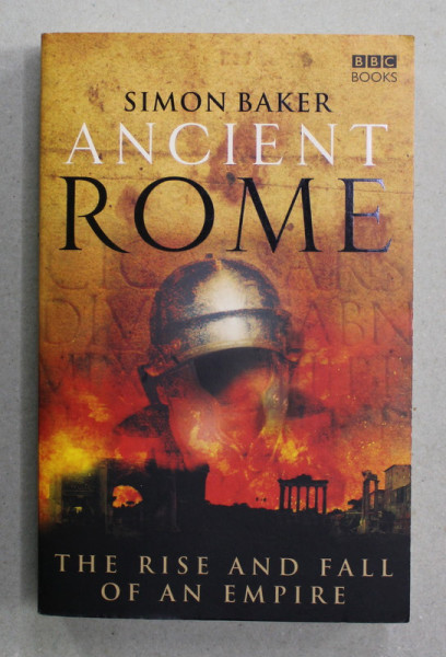 ANCIENT ROME - THE RISE AND FALL OF AN EMPIRE by SIMON BAKER , 2007