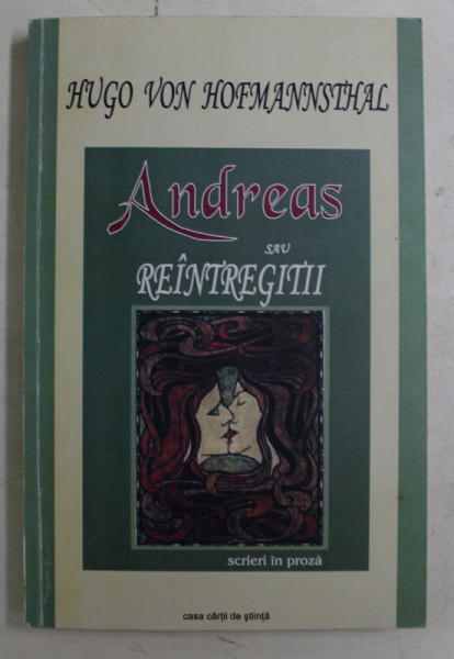 ANDREAS SAU REINTREGITII , SCRIERI IN PROZA I , NUVELE , POVESTIRI , FRAGMENTE DE ROMAN de HUGO VON HOFMANNSTHAL , 2002