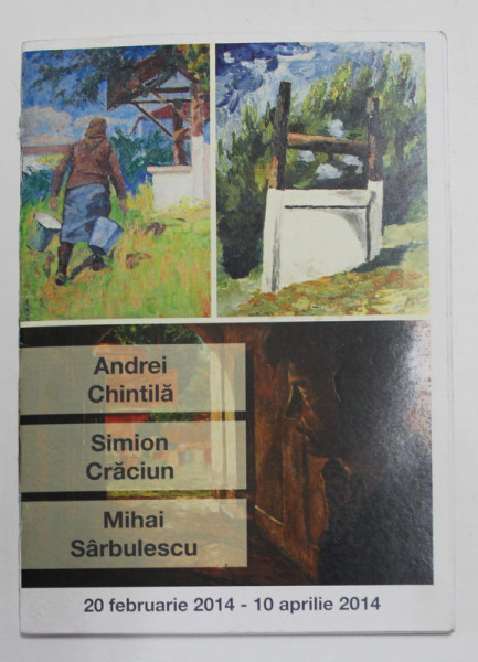 ANDREI CHINTILA , SIMION CRACIUN , MIHAI SARBULESCU , CATALOG DE EXPOZITIE , FEBRUARIE - APRILIE , 2014