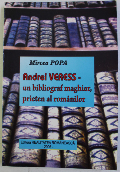 ANDREI VERESS - UN BIBLIOGRAF MAGHIAR , PRIETEN AL ROMANILOR de MIRCEA POPA , 2006, DEDICATIE*