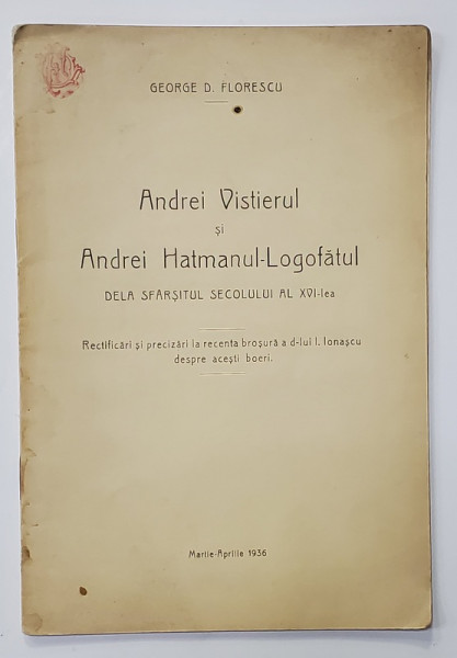ANDREI VISTIERUL SI ANDREI HATMANUL - LOGOFATUL DELA SFARSITUL SECOLULUI AL XVI - LEA de GEORGE D. FLORESCU , 1936 , DEDICATIE *
