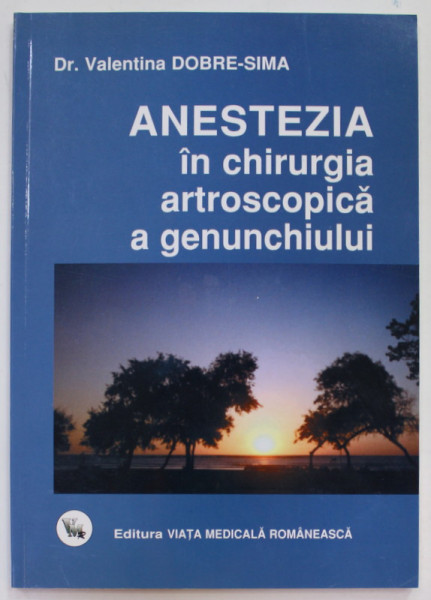 ANESTEZIA IN CHIRURGIA  ARTROSCOPICA  GENUNCHIULUI de  Dr. VALENTINA DOBRE - SIMA , 2010