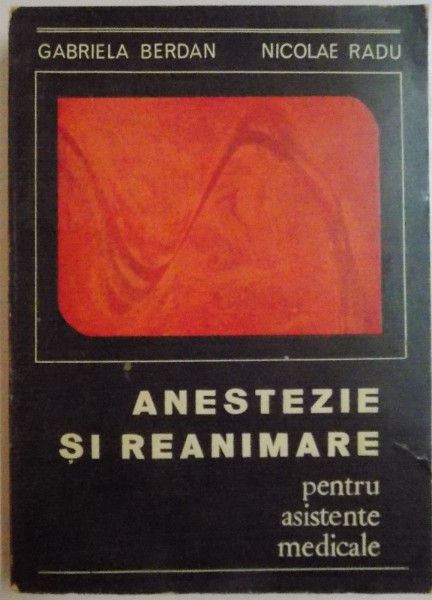 ANESTEZIE SI REANIMARE PENTRU ASISTENTE MEDICALE de GABRIELA BERDAN si NICOLAE RADU , 1969