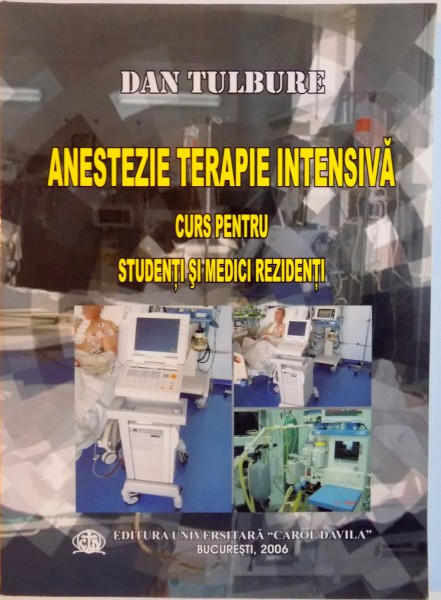 ANESTEZIE TERAPIE INTENSIVA , CURS PENTRU STUDENTI SI MEDICI REZIDTENTI de DAN TULBURE , 2006