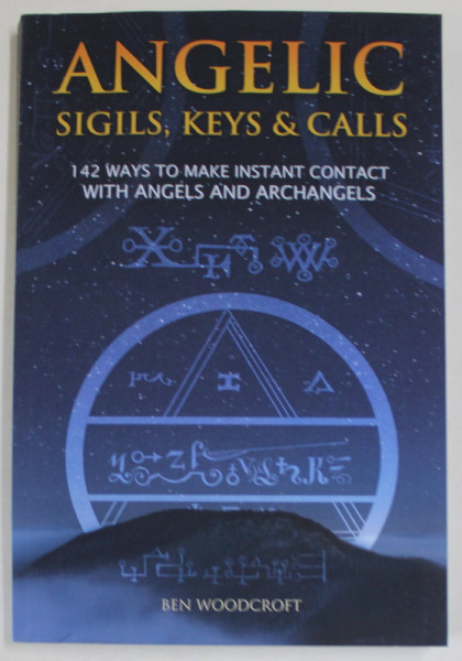 ANGELIC SIGILS , KEYS and CALLS , 142 WAYS TO MAKE INSTANT CONTACT WITH ANGELS AND ARCHANGELS by BEN WOODCROFT , ANII '2000