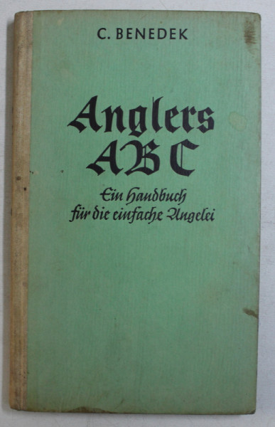ANGLERS ABC  - EIN HANDBUCH FUR DIE EINFACHE ANGLER ( CARTE PENTRU INITIEREA PESCARILOR  INCEPATORI ) von C . BENEDEK , 1934