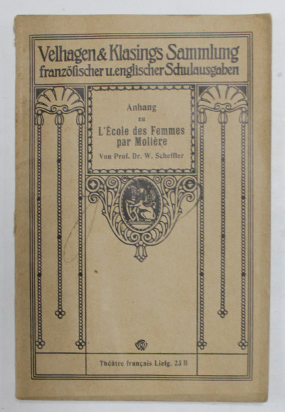 ANHANG ZU L 'ECOLE DES FEMMES par MOLIERE , von prof. Dr. W. SCHEFFLER , TEXT IN GERMANA SI FRANCEZA , INCEPUTUL SEC. XX