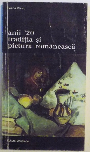 ANII '20 TRADITIA SI PICTURA ROMANEASCA de IOANA VLASIU , 2000