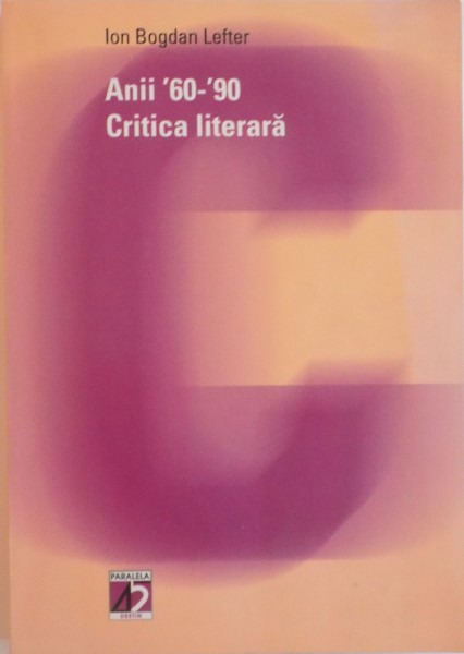 ANII 60 - 90, CRITICA LITERARA de ION BOGDAN LEFTER, 2002