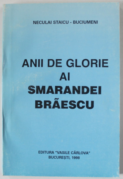 ANII DE GLORIE AI SMARANDEI BRAESCU de NECULAI STAICU - BUCIUMENI , 1998