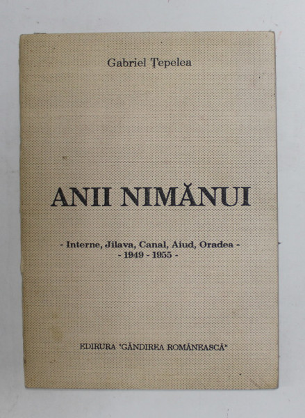 ANII NIMANUI - INTERNE , JILAVA , CANAL , AIUD , ORADEA - 1949 -1955 , VERSURI de GABRIEL TEPELEA , 1991