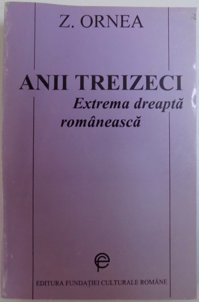 ANII TREIZECI - EXTREMA DREAPTA  ROMANEASCA de Z. ORNEA , 1996