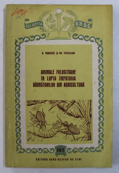 ANIMALE FOLOSITOARE IN LUPTA IMPOTRIVA DAUNATORILOR DIN AGRICULTURA de G . MARCHES si GH. BOGULEANU , 1956
