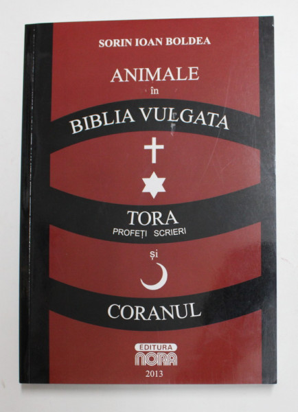 ANIMALE IN BIBLIA VULGATA , TORA ( PROFETI , SCRIERI ) SI CORANUL de SORIN IOAN BOLDEA , 2013