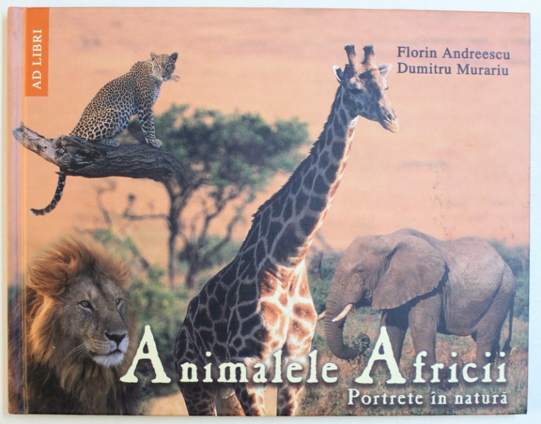 ANIMALELE AFRICII - PORTRETE IN NATURA de FLORIN ANDREESCU si DUMITRU MURARIU , 2003
