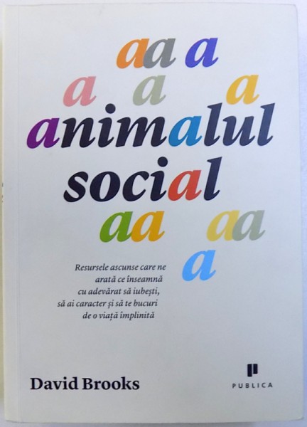 ANIMALUL SOCIAL  - RESURSELE ASCUNSE CARE NE ARATA CE INSEAMNA SA IUBESTI , SA AI CARACTER SI SA TE BUCURI DE O VIATA IMPLINITA de DAVID BROOKS , 2014