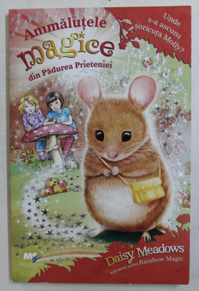 ANIMALUTELE MAGICE DIN PADUREA PRIETENIEI , UNDE S - A ASCUNS SORICUTA MOLLY de DAISY MEADOWS , 2017