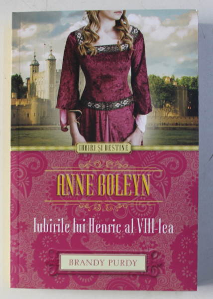 ANNE BOLEYN - IUBIRILE LUI HENRIC AL VIII-lea de BRANDY PURDY , 2014