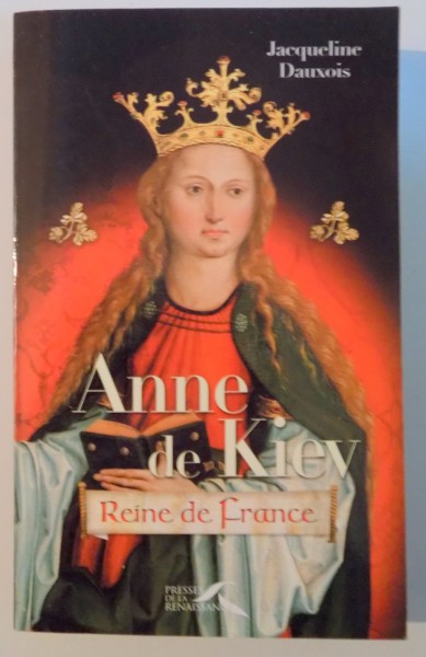 ANNE DE KIEV , REINE DE FRANCE par JACQUELINE DAUXOIS , 2002