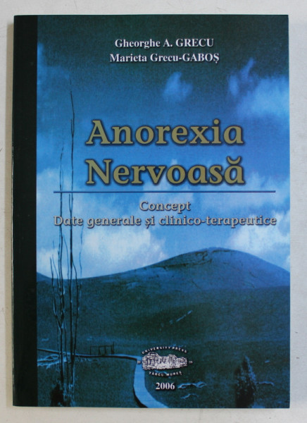 ANOREXIA NERVOASA  - CONCEPT , DATE GENERALE SI CLINICO - TERAPEUTICE de GHEORGHE A . GRECU si MARIETA GRECU - GABOS , 2006