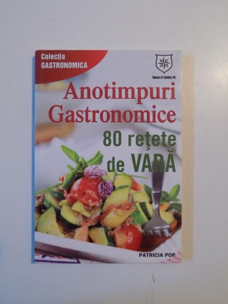 ANOTIMPURI GASTRONOMICE , 80 RETETE DE VARA de PATRICIA POP , 2013