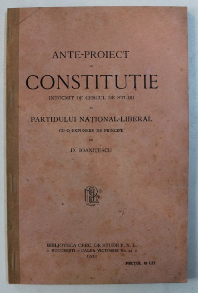 ANTE - PROIECT DE CONSTITUTIE - INTOCMIT DE CERCUL DE STUDII AL PARTIDULUI NATIONAL - LIBERAL de D . IOANITESCU , 1921