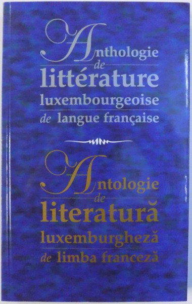 ANTHOLOGIE DE LITTERATURE LUXEMBOURGEOISE DE LANGUE FRANCAISE / ANTOLOGIE DE LITERATURA LUXEMBURGHEZA DE LIMBA FRANCEZA